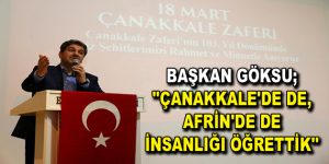 GÖKSU, ”ÇANAKKALE’DE DE, AFRİN’DE DE İNSANLIĞI ÖĞRETTİK”