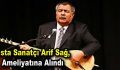 Usta Sanatçı Arif Sağ, Ameliyatına Alındı