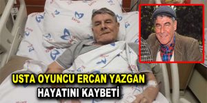 Usta oyuncu Ercan Yazgan hayatını kaybetti
