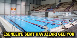 ESENLER’E SEMT HAVUZLARI GELİYOR