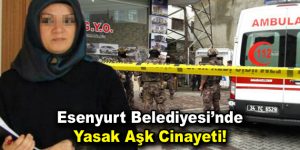 Esenyurt Belediyesi’nde yasak aşk cinayeti!