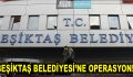 Beşiktaş Belediyesi’ne Operasyon!