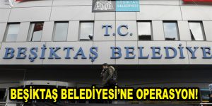 Beşiktaş Belediyesi’ne Operasyon!