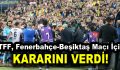 TFF, Fenerbahçe-Beşiktaş maçı için kararını verdi!