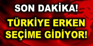 Türkiye erken seçime gidecek!