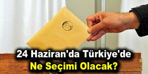 24 Haziran’da Türkiye’de ne seçimi olacak?