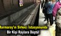 Marmaray’ın Sirkeci istasyonunda bir kişi raylara düştü!