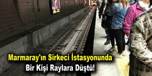 Marmaray’ın Sirkeci istasyonunda bir kişi raylara düştü!