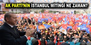 AK Parti’nin İstanbul mitingi ne zaman yapılacak?