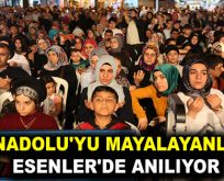 ANADOLU’YU MAYALAYANLAR ESENLER’DE ANILIYOR