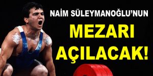 Naim Süleymanoğlu’nun mezarı açılacak!