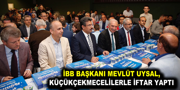 İBB BAŞKANI MEVLÜT UYSAL, KÜÇÜKÇEKMECELİLERLE İFTAR YAPTI