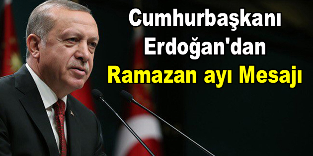Cumhurbaşkanı Erdoğan’dan Ramazan ayı mesajı