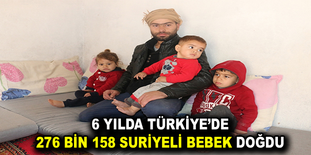 6 YILDA TÜRKİYE’DE 276 BİN 158 SURİYELİ BEBEK DOĞDU