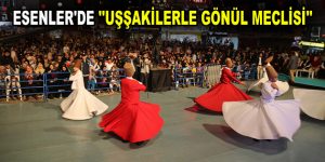 ESENLER’DE ”UŞŞAKİLERLE GÖNÜL MECLİSİ”