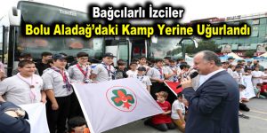 Bağcılarlı izciler Bolu Aladağ’daki kamp yerine uğurlandı