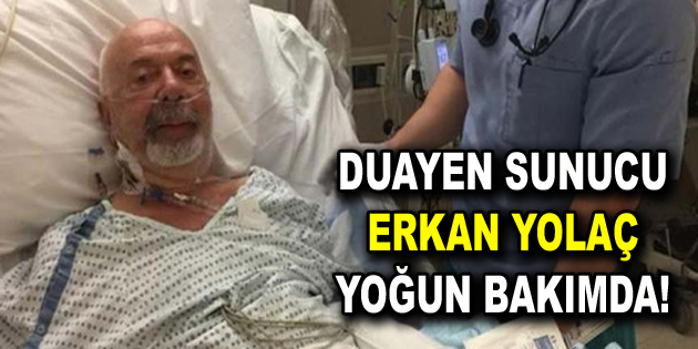 Erkan Yolaç yoğum bakıma alındı