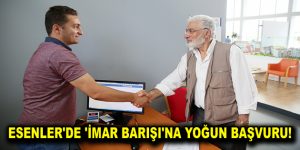 ESENLER’DE ‘İMAR BARIŞI’NA YOĞUN BAŞVURU!