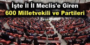 İşte İl İl Meclis’e Giren 600 Milletvekili ve Partileri