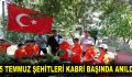 15 TEMMUZ ŞEHİTLERİ KABRİ BAŞINDA ANILDI