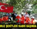 15 TEMMUZ ŞEHİTLERİ KABRİ BAŞINDA ANILDI