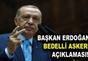 Başkan Erdoğan’dan bedelli açıklaması Bedelli askerlikle ilgili 21 gün tartışmaları