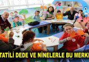 YAZ TATİLİ DEDE VE NİNELERLE BU MERKEZDE Esenlerli dede ve