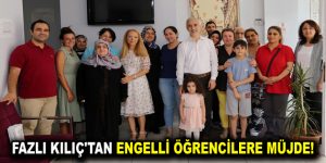 FAZLI KILIÇ’TAN ENGELLİ ÖĞRENCİLERE MÜJDE