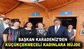 BAŞKAN KARADENİZ’DEN KÜÇÜKÇEKMECELİ KADINLARA MÜJDE