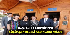 BAŞKAN KARADENİZ’DEN KÜÇÜKÇEKMECELİ KADINLARA MÜJDE