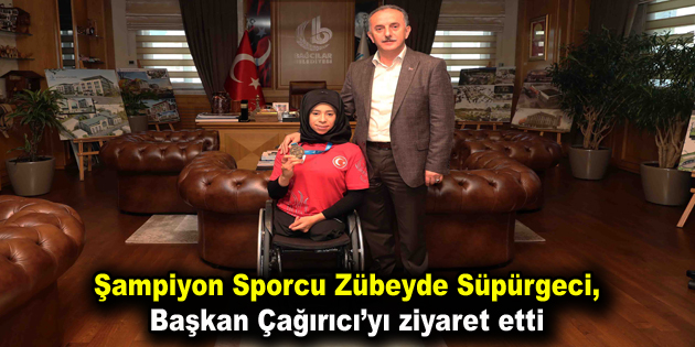 Şampiyon Zübeyde Süpürgeci, Başkan Çağırıcı’yı ziyaret etti