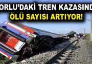 Çorlu tren kazasında ölü sayısı artıyor! Dün Çorlu’da meydana gelen