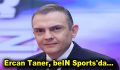 NTV’den Ayrılan Ercan Taner, beIN Sports’a Transfer Oldu