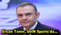 NTV’den Ayrılan Ercan Taner, beIN Sports’a Transfer Oldu