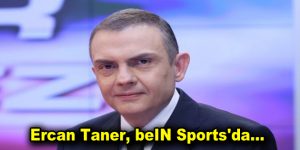 NTV’den Ayrılan Ercan Taner, beIN Sports’a Transfer Oldu