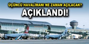 Üçüncü havalimanı ne zaman açılacak?