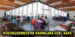 KÜÇÜKÇEKMECE’DE KADINLARA ÖZEL KAFE