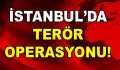 İstanbul’da Terör Operasyonu