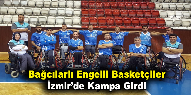 Bağcılarlı engelli basketçiler İzmir’de kampa girdi