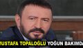 Mustafa Topaloğlu Yoğun Bakımda!