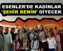 ESENLER’DE KADINLAR ‘ŞEHİR BENİM’ DİYECEK