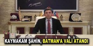 Esenler Kaymakamı Hulusu Şahin, Batman’a vali olarak atandı