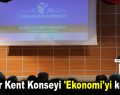Esenler Kent Konseyi ‘Ekonomi’yi konuştu