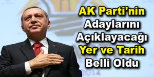 AK Parti’nin Adaylarını Açıklayacağı Yer ve Tarih Belli Oldu