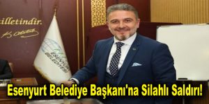 Esenyurt Belediye Başkanı’na Silahlı Saldırı!