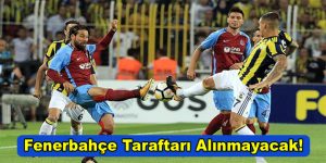 Fenerbahçe taraftarı alınmayacak