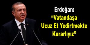 Erdoğan: Vatandaşa Ucuz Et Yedirtmekte Kararlıyız