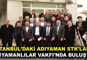 İSTANBUL’DAKİ ADIYAMAN STK’LARI ADIYAMANLILAR VAKFI’NDA BULUŞTU Adıyamanlılar Vakfı Başkanı Sait