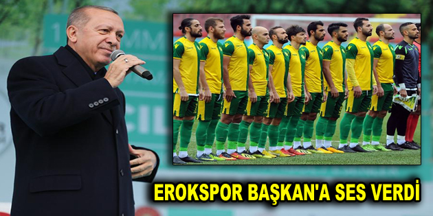 EROKSPOR BAŞKAN’A SES VERDİ