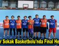 Esenler Sokak Basketbolu’nda Final Heyecanı